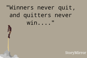 "Winners never quit, and quitters never win...."