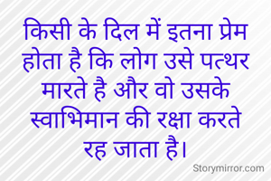 किसी के दिल में इतना प्रेम होता है कि लोग उसे पत्थर मारते है और वो उसके स्वाभिमान की रक्षा करते रह जाता है।

रश्मि सिन्हा