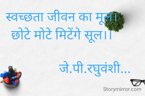 स्वच्छता जीवन का मूल।
छोटे मोटे मिटेंगे सूल।।

                    जे.पी.रघुवंशी...