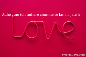 Adhe gum toh tmhare chumne se km ho jate h 