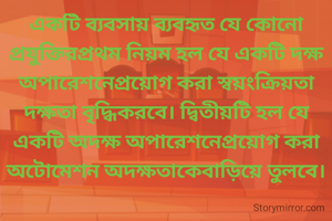 একটি ব্যবসায় ব্যবহৃত যে কোনো প্রযুক্তিরপ্রথম নিয়ম হল যে একটি দক্ষ অপারেশনেপ্রয়োগ করা স্বয়ংক্রিয়তা দক্ষতা বৃদ্ধিকরবে। দ্বিতীয়টি হল যে একটি অদক্ষ অপারেশনেপ্রয়োগ করা অটোমেশন অদক্ষতাকেবাড়িয়ে তুলবে।
