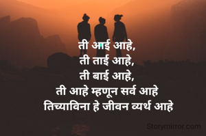 ती आई अाहे, 
ती ताई आहे, 
ती बाई आहे, 
ती आहे म्हणून सर्व आहे 
तिच्याविना हे जीवन व्यर्थ आहे