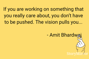 If you are working on something that you really care about, you don’t have to be pushed. The vision pulls you... 