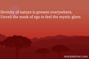 Divinity of nature is present everywhere,
Unveil the mask of ego to feel the mystic glare.
