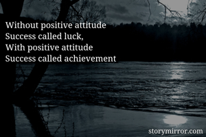 Without positive attitude
Success called luck,
With positive attitude
Success called achievement