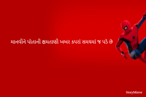 માનવીને પોતાની ક્ષમતાણી ખબર કપરાં સમયમાં જ પડે છે