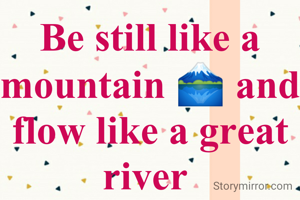 Be still like a mountain 🗻 and flow like a great river 