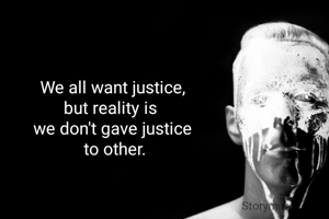 We all want justice,
but reality is 
we don't gave justice
 to other.
