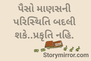 પૈસો માણસની પરિસ્થિતિ બદલી શકે..પ્રકૃતિ નહિ.