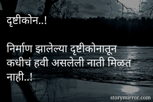 दृष्टीकोन..!

निर्माण झालेल्या दृष्टीकोनातून कधीचं हवी असलेली नाती मिळत नाही..!