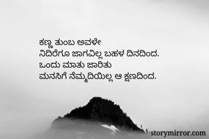 ಕಣ್ಣ ತುಂಬ ಅವಳೇ
ನಿದಿರೆಗೂ ಜಾಗವಿಲ್ಲ ಬಹಳ ದಿನದಿಂದ.
ಒಂದು ಮಾತು ಜಾರಿತು
ಮನಸಿಗೆ ನೆಮ್ಮದಿಯಿಲ್ಲ ಆ ಕ್ಷಣದಿಂದ.