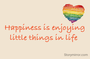 Happiness is enjoying little things in life 