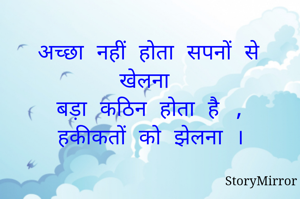 अच्छा नहीं होता सपनों से खेलना 
बड़ा कठिन होता है ,
हकीकतों को झेलना ।