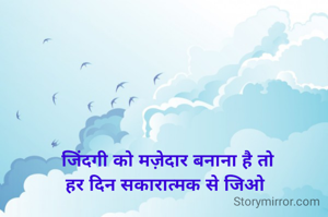 जिंदगी को मज़ेदार बनाना है तो
हर दिन सकारात्मक से जिओ 