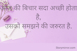 आज की बिचार सदा अच्छी होता है,
उसको समझने की जरुरत है.