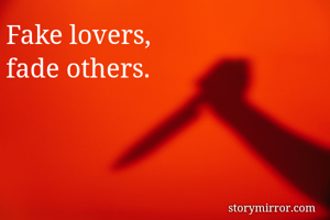 Fake lovers,
fade others.