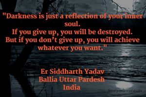 "Darkness is just a reflection of your inner soul.
If you give up, you will be destroyed.
But if you don’t give up, you will achieve whatever you want."


Er Siddharth Yadav
Ballia Uttar Pardesh 
India 