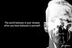 The world believes in your dreams after you have believed in yourself.