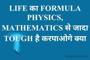LIFE का FORMULA PHYSICS, MATHEMATICS से जादा TOUGH है करपाओगे क्या