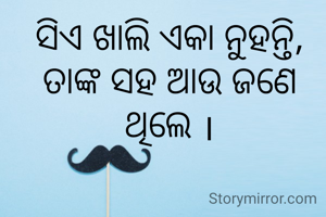 ସିଏ ଖାଲି ଏକା ନୁହନ୍ତି, ତାଙ୍କ ସହ ଆଉ ଜଣେ ଥିଲେ ।
