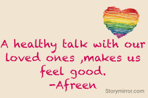 A healthy talk with our loved ones ,makes us feel good.
-Afreen
