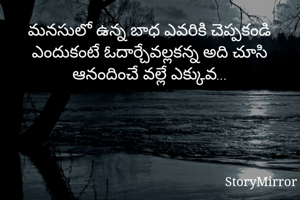 మనసులో ఉన్న బాధ ఎవరికి చెప్పకండి ఎందుకంటే ఓదార్చేవల్లకన్న అది చూసి ఆనందించే వల్లే ఎక్కువ...