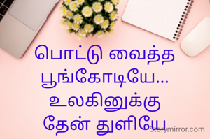 பொட்டு வைத்த
பூங்கோடியே...
உலகினுக்கு
தேன் துளியே
