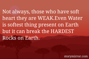 Not always, those who have soft heart they are WEAK.Even Water is softest thing present on Earth but it can break the HARDEST Rocks on Earth. 