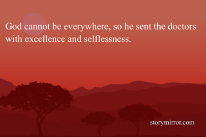 God cannot be everywhere, so he sent the doctors with excellence and selflessness. 