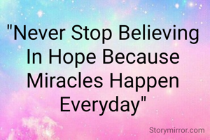 "Never Stop Believing In Hope Because Miracles Happen Everyday"