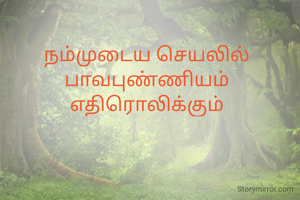 நம்முடைய செயலில்
பாவபுண்ணியம் எதிரொலிக்கும்