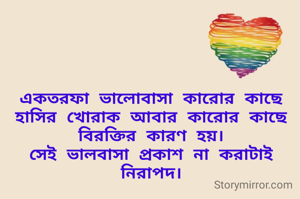 একতরফা ভালোবাসা কারোর কাছে হাসির খোরাক আবার কারোর কাছে বিরক্তির কারণ হয়।
সেই ভালবাসা প্রকাশ না করাটাই নিরাপদ।