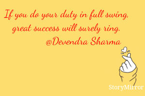 If you do your duty in full swing, great success will surely ring.
            @Devendra Sharma