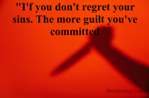 "I'f you don't regret your sins. The more guilt you've committed