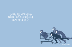 સુતેલાનું સુતું બેઠેલાનું બેઠું
ઉભેલાનું ઉભું અને ચલાનારનું
ભાગ્ય ચાલતું રહે છે