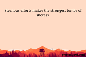 Sternous efforts makes the strongest tombs of success 