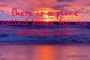 there is a place called home for me with no walls
