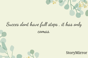 Success don't have full stops , it has only comas .
