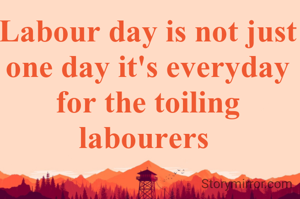 Labour day is not just one day it's everyday for the toiling labourers 