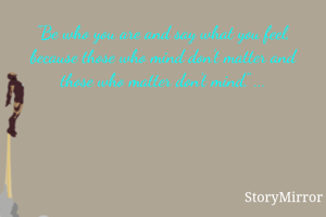 "Be who you are and say what you feel, because those who mind don't matter and those who matter don't mind." ...