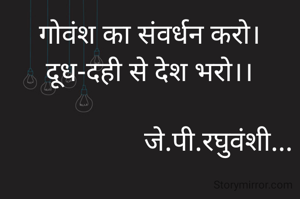 गोवंश का संवर्धन करो।
दूध-दही से देश भरो।।

                    जे.पी.रघुवंशी...