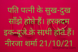 पति पत्नी के सुख-दुख साँझे होते हैं। हरकदम इक-दूजे के साथी होते हैं।
नीरजा शर्मा 21/10/21