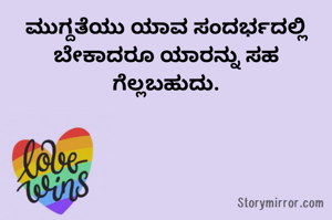 ಮುಗ್ದತೆಯು ಯಾವ ಸಂದರ್ಭದಲ್ಲಿ ಬೇಕಾದರೂ ಯಾರನ್ನು ಸಹ ಗೆಲ್ಲಬಹುದು.