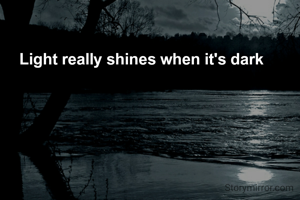 Light really shines when it's dark
