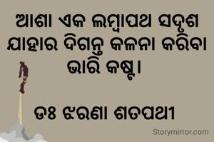 ଆଶା ଏକ ଲମ୍ବାପଥ ସଦୃଶ ଯାହାର ଦିଗନ୍ତ କଳନା କରିବା ଭାରି କଷ୍ଟ। 

ଡଃ ଝରଣା ଶତପଥୀ 