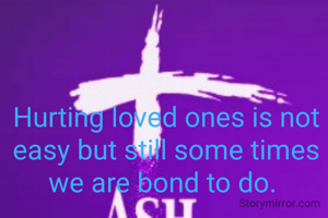 Hurting loved ones is not easy but still some times we are bond to do. 