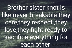 Brother sister knot is like never breakable they care,they respect ,they love,they fight ready to sacrifice everything for each other 