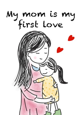 My mom is my first love