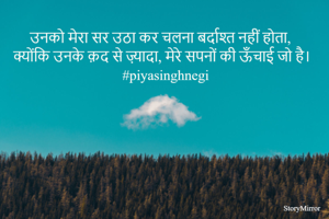 उनको मेरा सर उठा कर चलना बर्दाश्त नहीं होता,
क्योंकि उनके क़द से ज़्यादा, मेरे सपनों की ऊँचाई जो है।
#piyasinghnegi