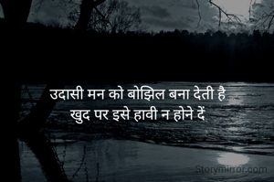 उदासी मन को बोझिल बना देती है
खुद पर इसे हावी न होने दें